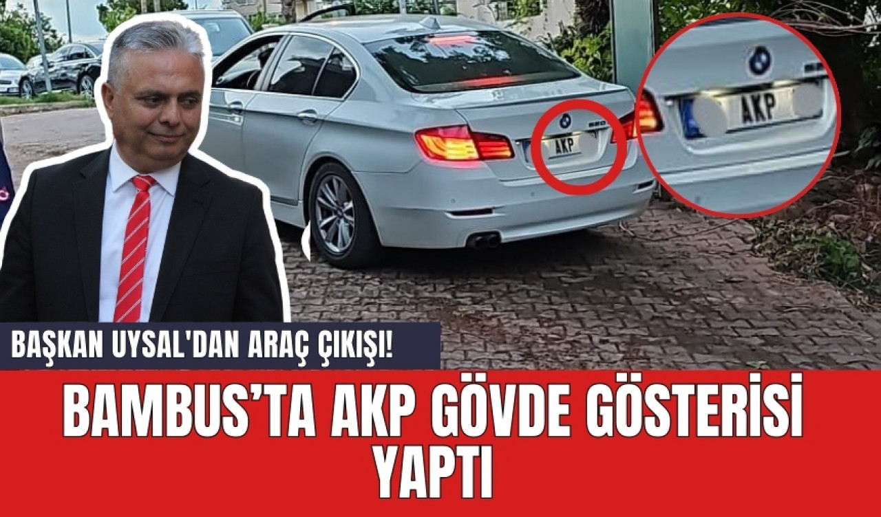 Başkan Uysal'dan araç çıkışı! Bambus'ta AKP gövde gösterisi yaptı