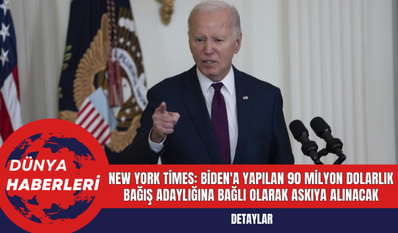 New York Times: Biden'a Yapılan 90 Milyon Dolarlık Bağış Adaylığına Bağlı Olarak Askıya Alınacak