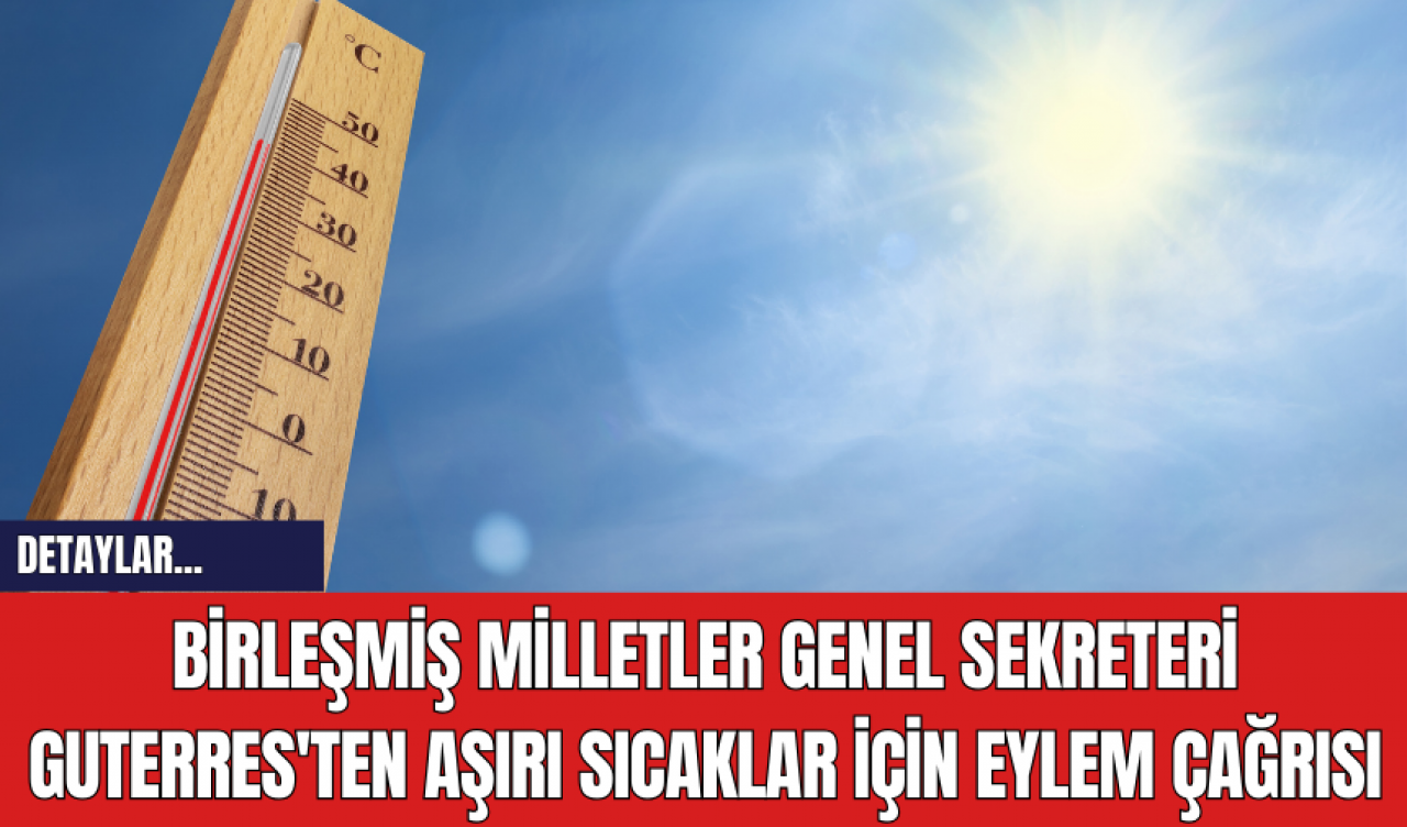 Birleşmiş Milletler Genel Sekreteri Guterres'ten Aşırı Sıcaklar İçin Eylem Çağrısı