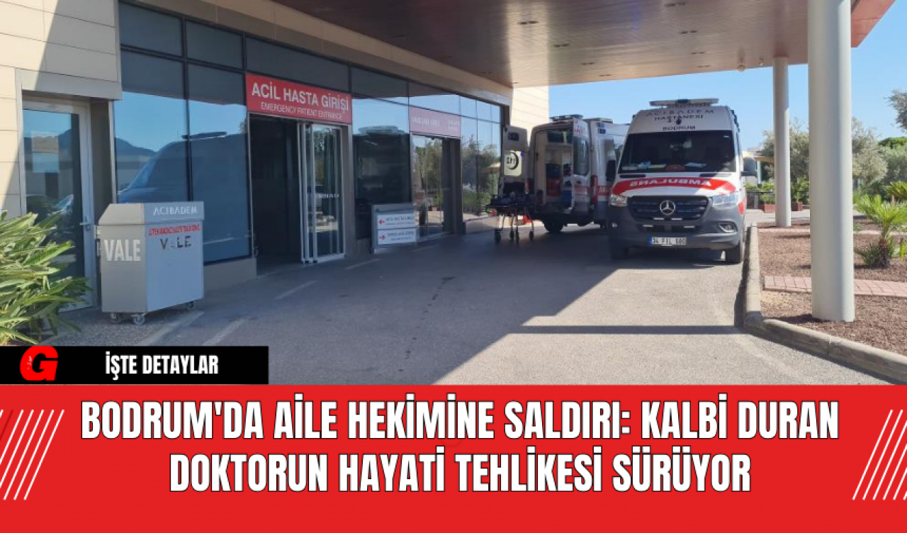 Bodrum'da Aile Hekimine Saldırı: Kalbi Duran Doktorun Hayati Tehlikesi Sürüyor