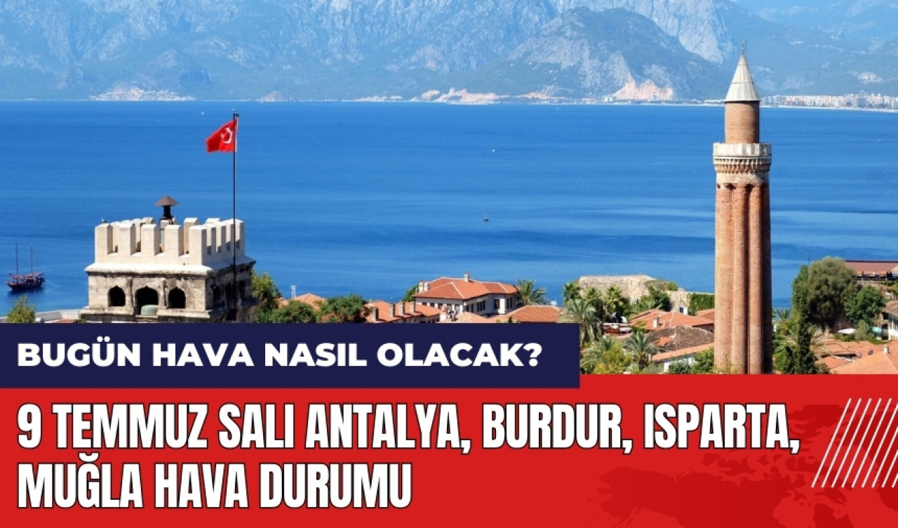 Bugün hava nasıl olacak? 9 Temmuz Salı Antalya Burdur Isparta Muğla hava durumu