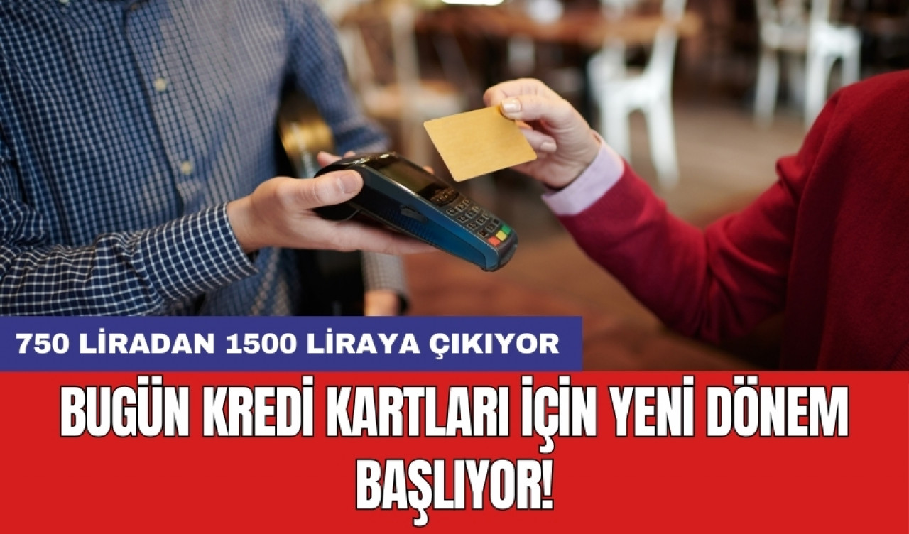 Bugün kredi kartları için yeni dönem başlıyor! 750 liradan 1500 liraya çıkıyor