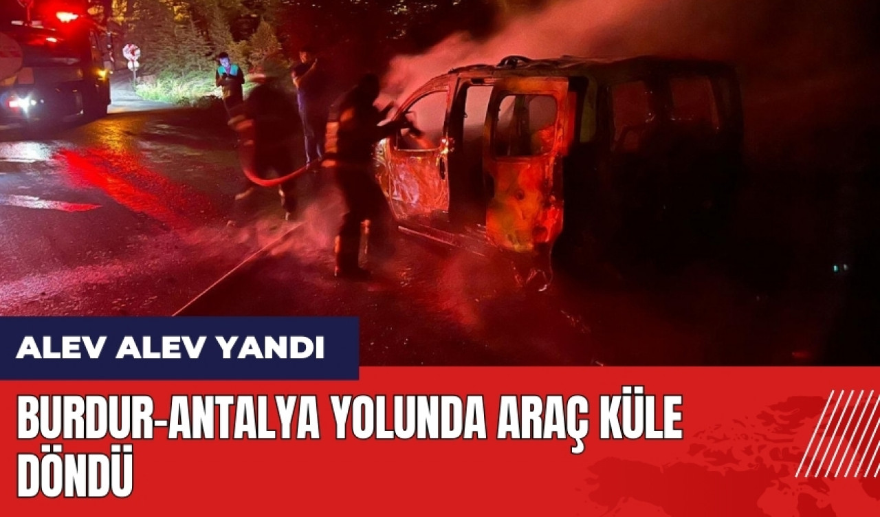 Burdur-Antalya yolunda araç küle döndü