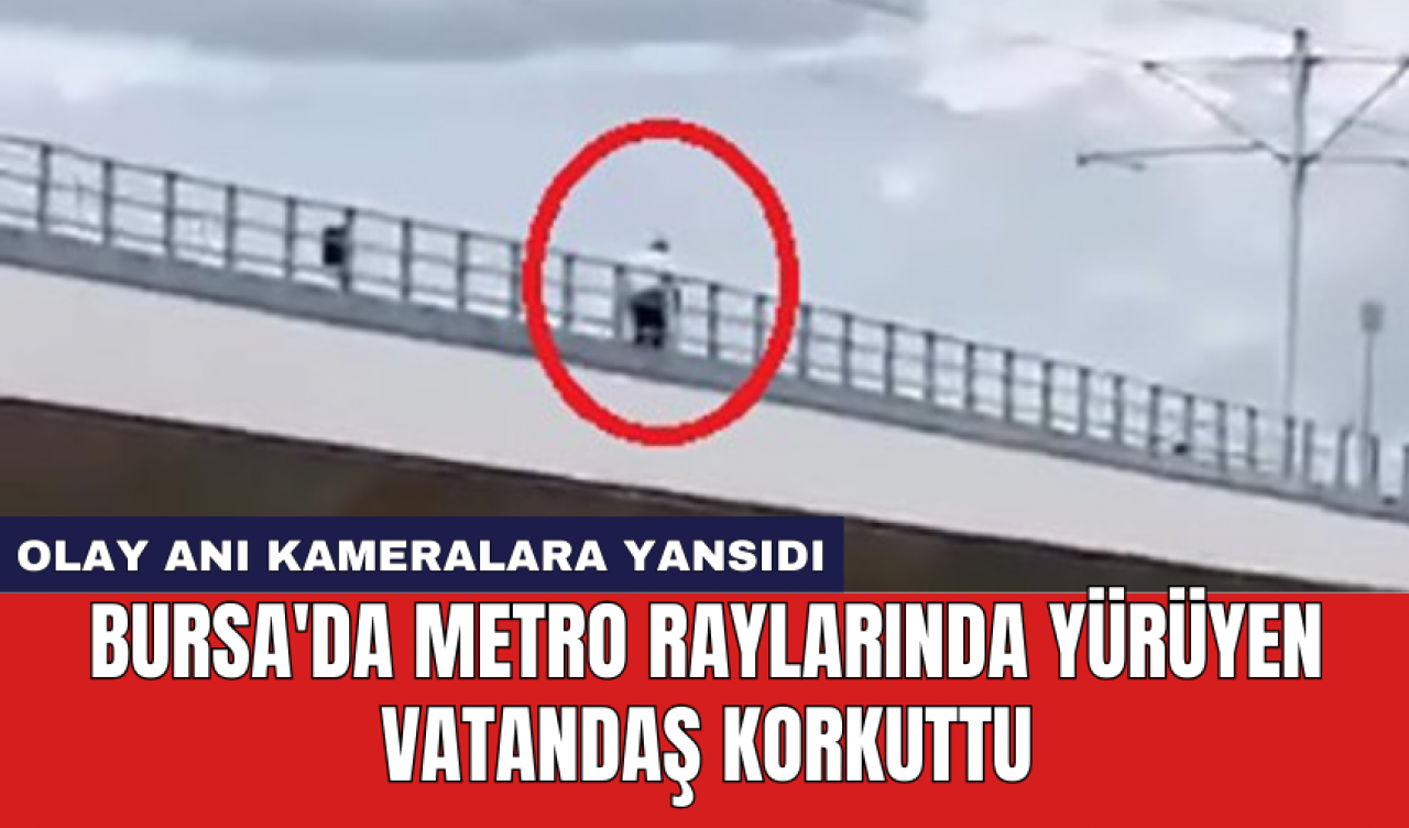 Bursa'da metro raylarında yürüyen vatandaş korkuttu