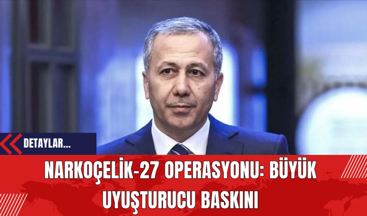 Narkoçelik-27 Operasyonu: Büyük Uyuşt*rucu Baskını