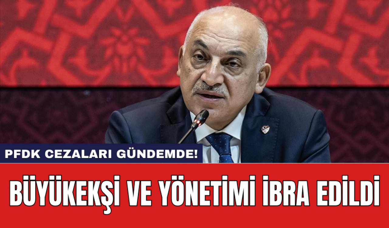 Büyükekşi ve Yönetimi İbra Edildi: PFDK Cezaları Gündemde!