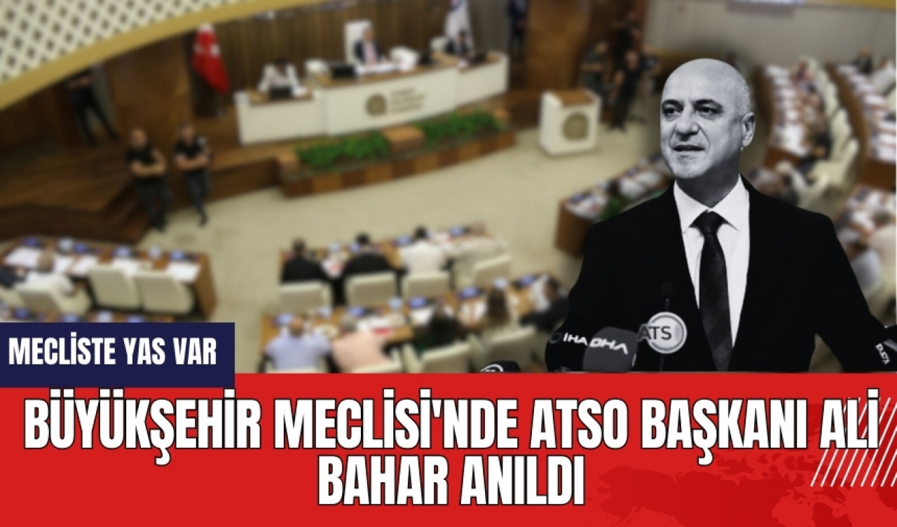 Büyükşehir Meclisi'nde ATSO Başkanı Ali Bahar Anıldı