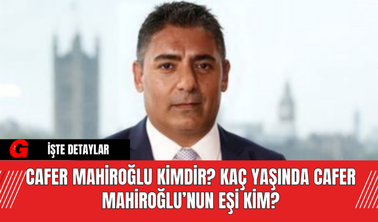 Cafer Mahiroğlu Kimdir? Kaç Yaşında Cafer Mahiroğlu’nun Eşi Kim?