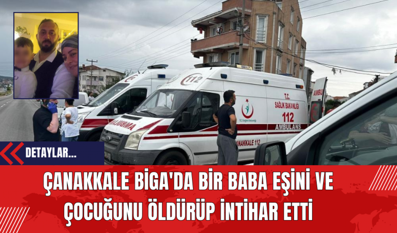 Çanakkale Biga'da Bir Baba Eşini ve Çocuğunu Öld*rüp İnt*har Etti