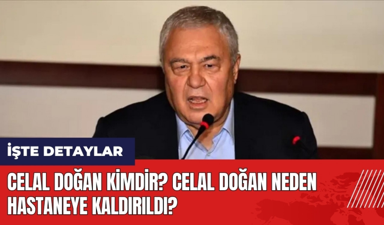 Celal Doğan kimdir? Celal Doğan neden hastaneye kaldırıldı?