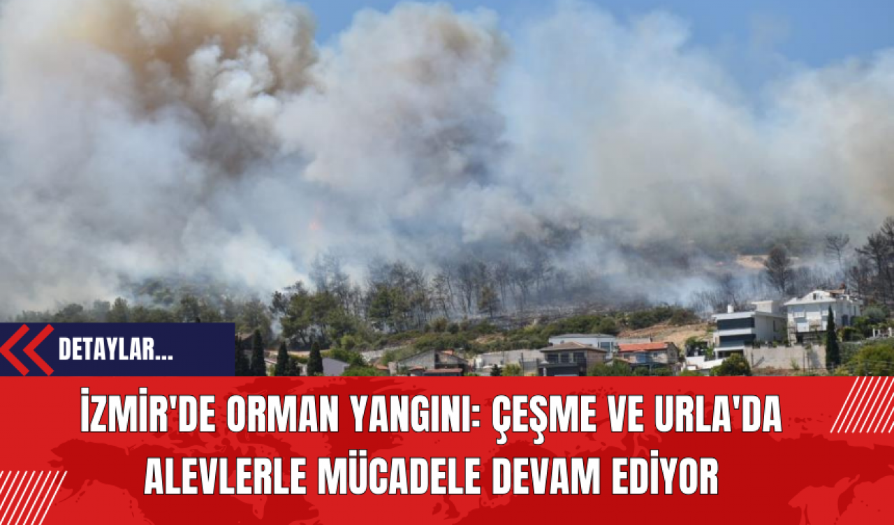 İzmir'de Orman Yangını: Çeşme ve Urla'da Alevlerle Mücadele Devam Ediyor