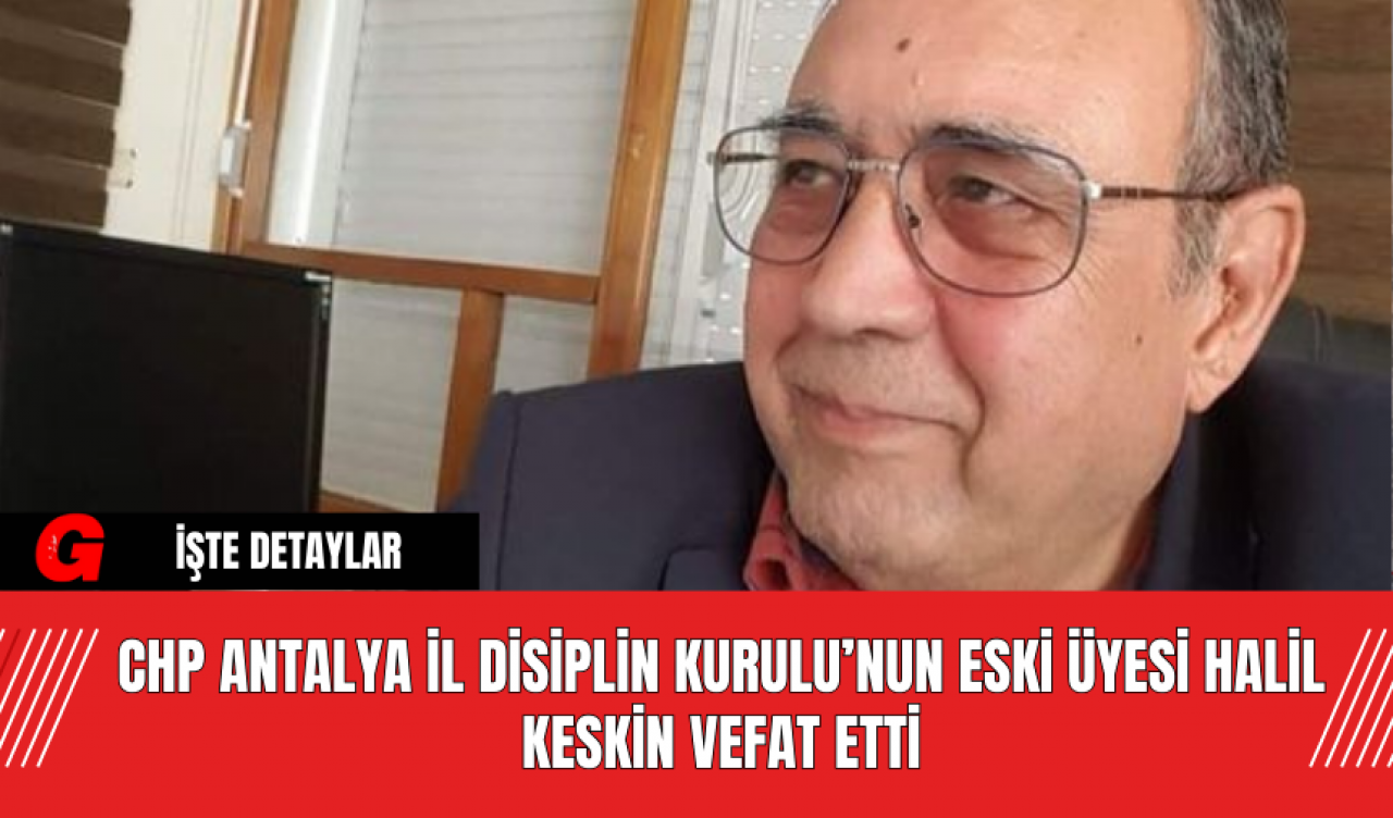 CHP Antalya İl Disiplin Kurulu’nun Eski Üyesi Halil Keskin Vefat Etti