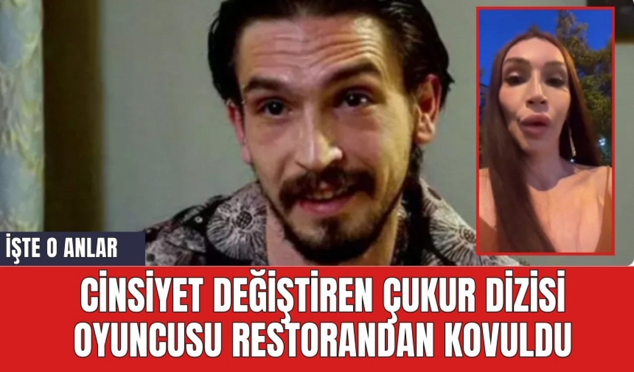 Cinsiyet değiştiren Çukur dizisi oyuncusu restorandan böyle kovuldu