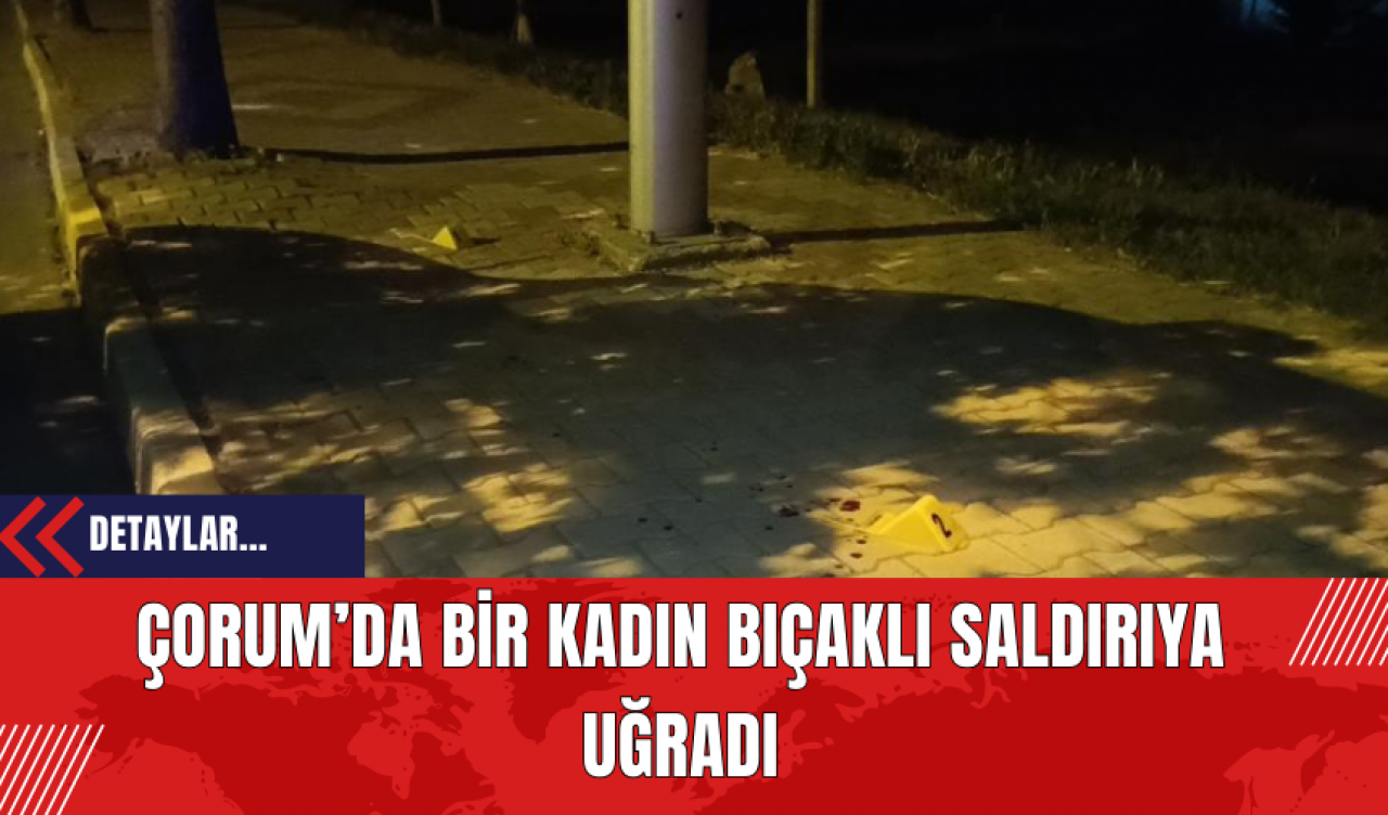 Çorum’da Bir Kadın Bıçaklı Saldırıya Uğradı