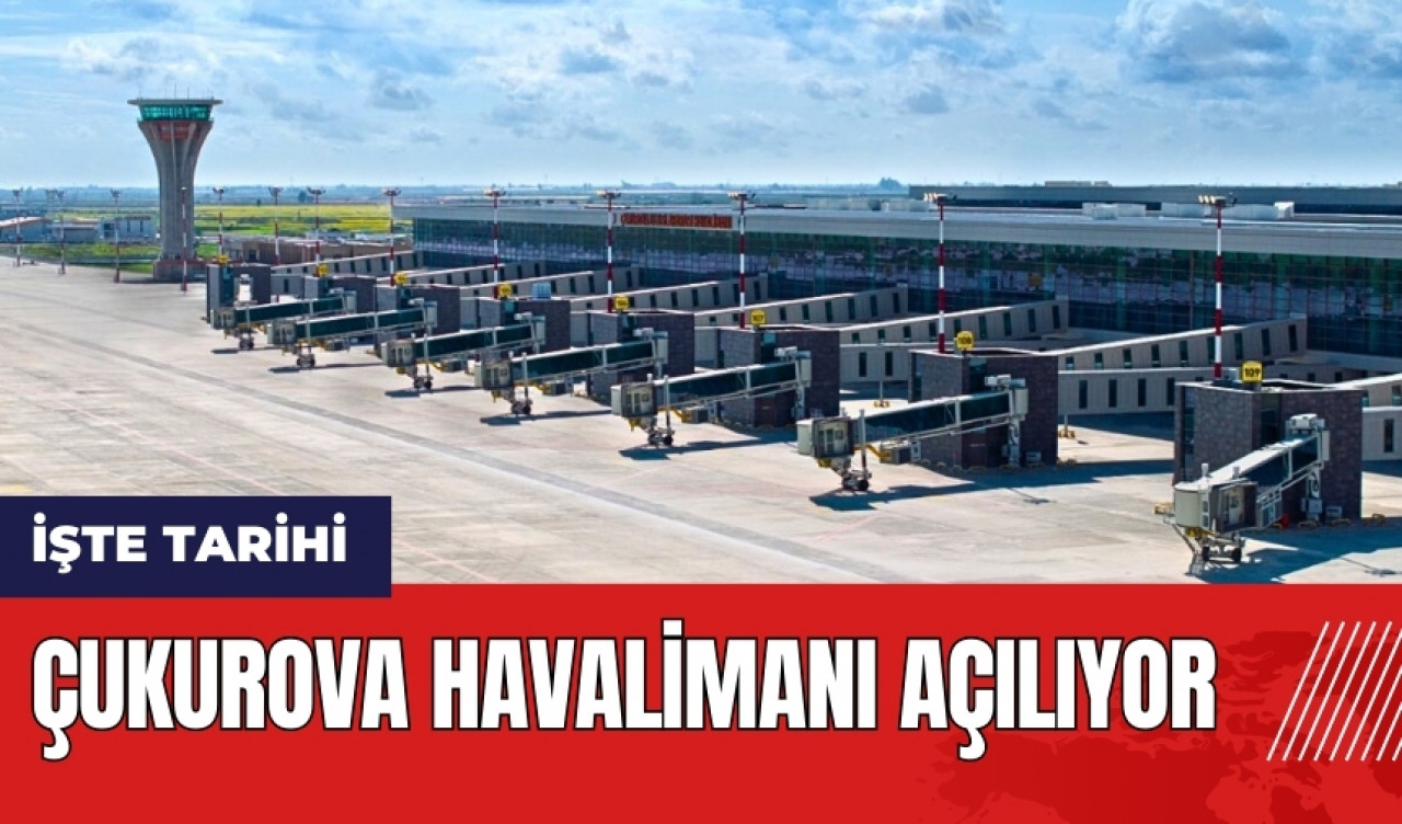 Çukurova Havalimanı açılıyor! İşte tarihi