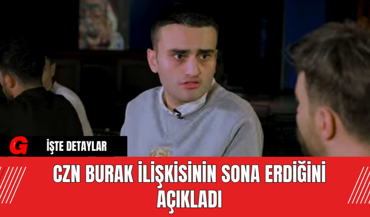 CZN Burak İlişkisinin Sona Erdiğini Açıkladı