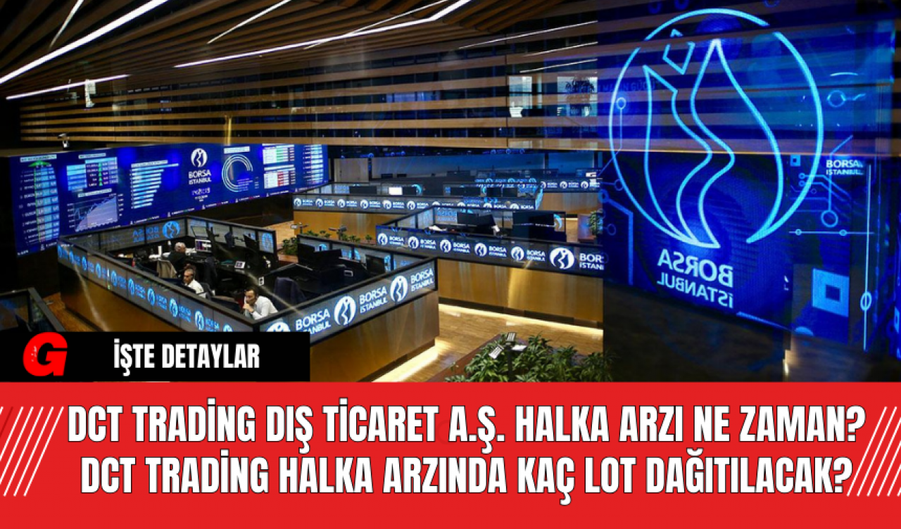 DCT Trading Dış Ticaret A.Ş. Halka Arzı Ne Zaman? DCT Trading Halka Arzında Kaç Lot Dağıtılacak?