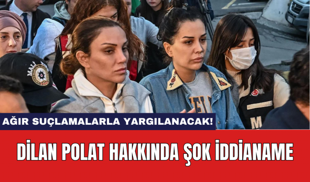 Dilan Polat Hakkında Şok İddianame: Ağır Suçlamalarla Yargılanacak!