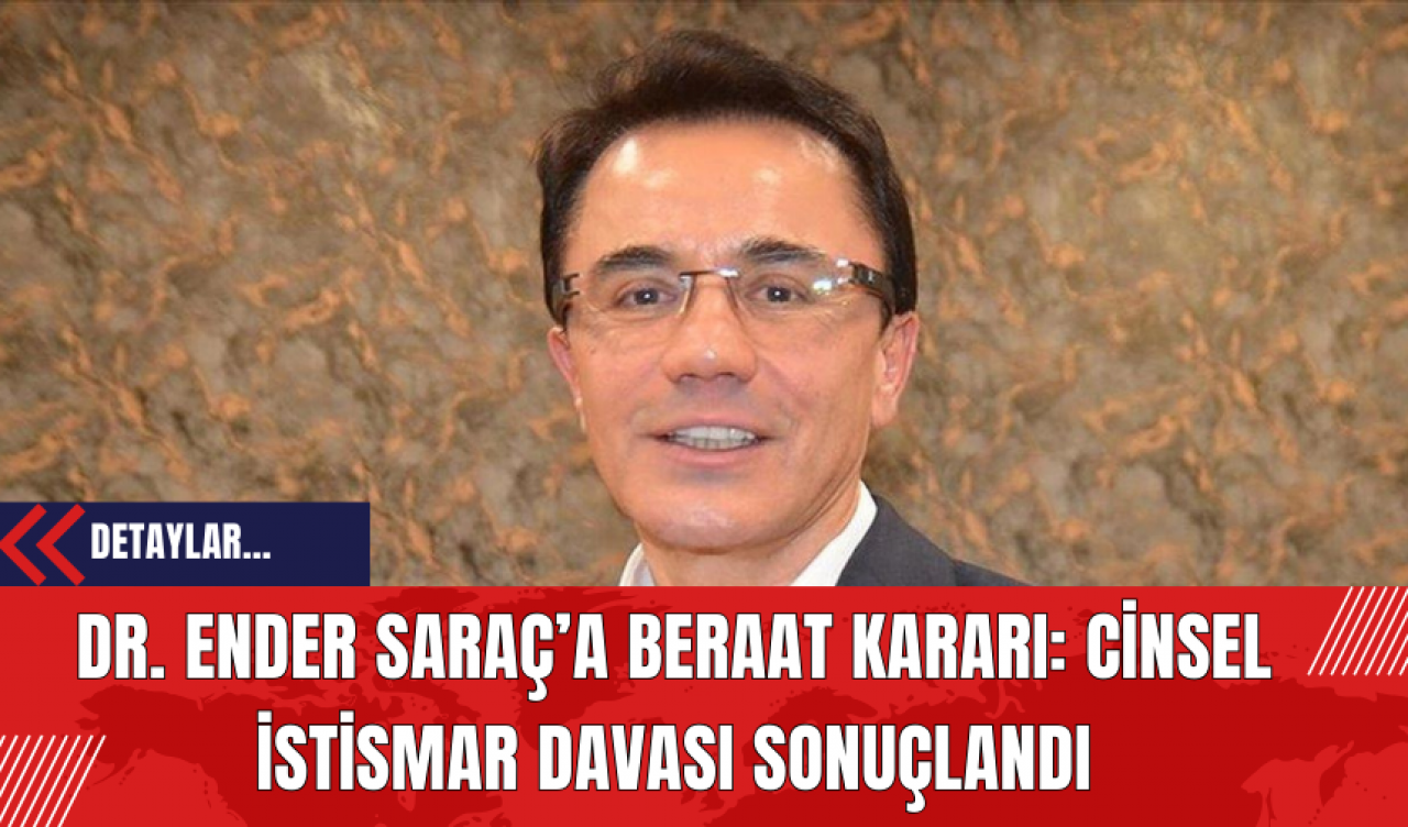 Dr. Ender Saraç’a Beraat Kararı: C*nsel İst*smar Davası Sonuçlandı