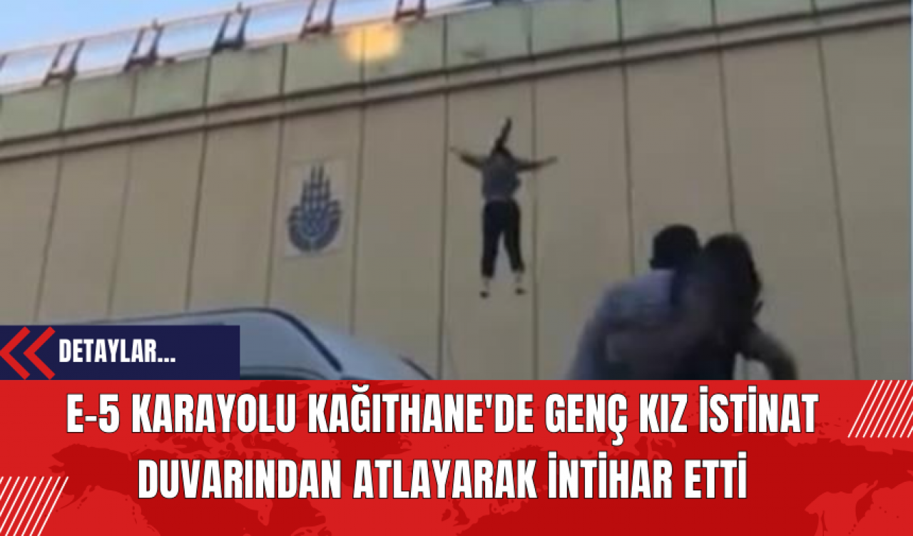 E-5 Karayolu Kağıthane'de Genç Kız İstinat Duvarından Atlayarak İntihar Etti