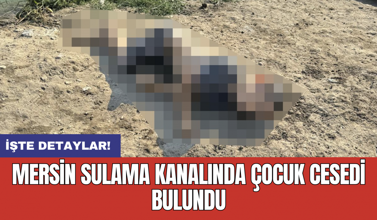 Mersin sulama kanalında çocuk cansız bedeni bulundu