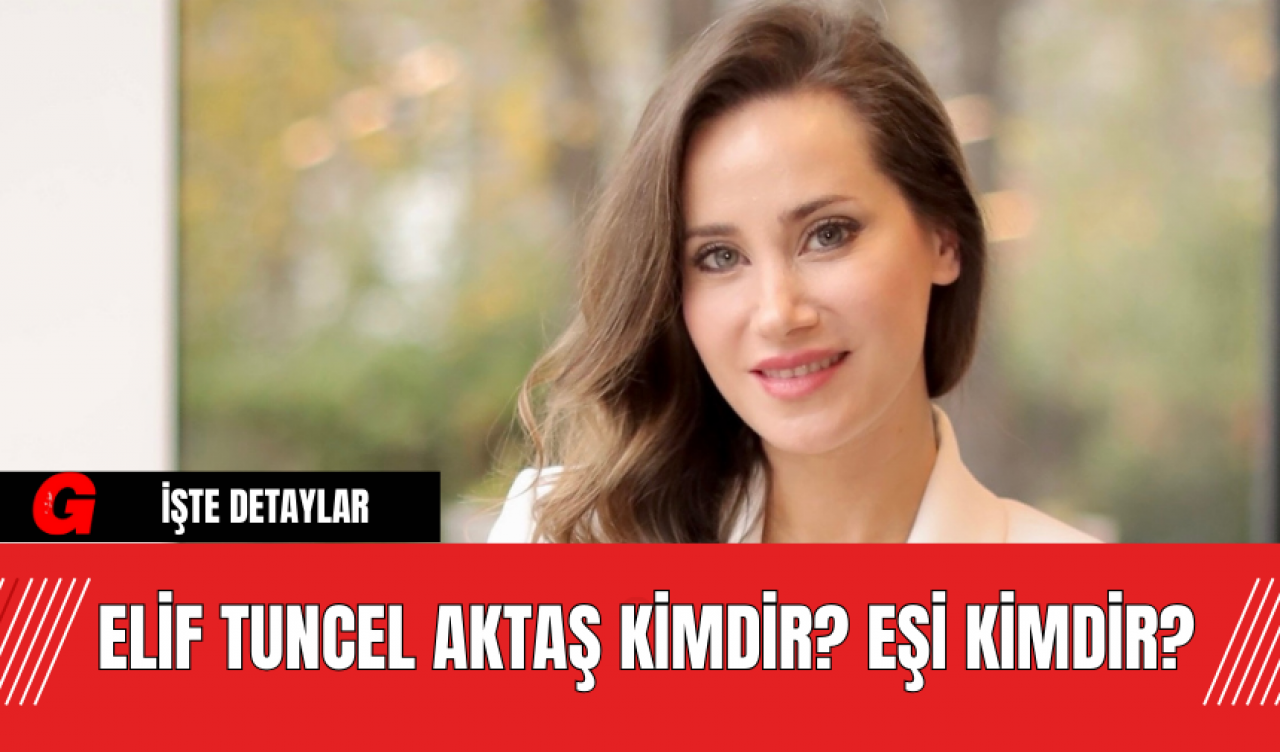 Elif Tuncel Aktaş Kimdir? Eşi Kimdir?