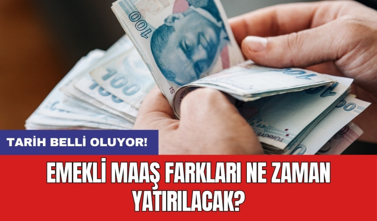 Emekli maaş farkları ne zaman yatırılacak? Tarih belli oluyor!