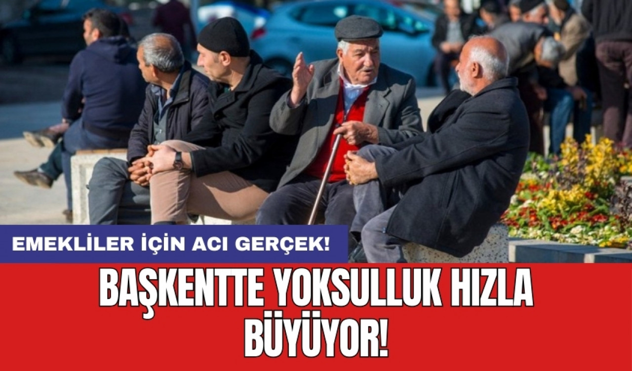 Emekliler için acı gerçek: Başkentte yoksulluk hızla büyüyor!