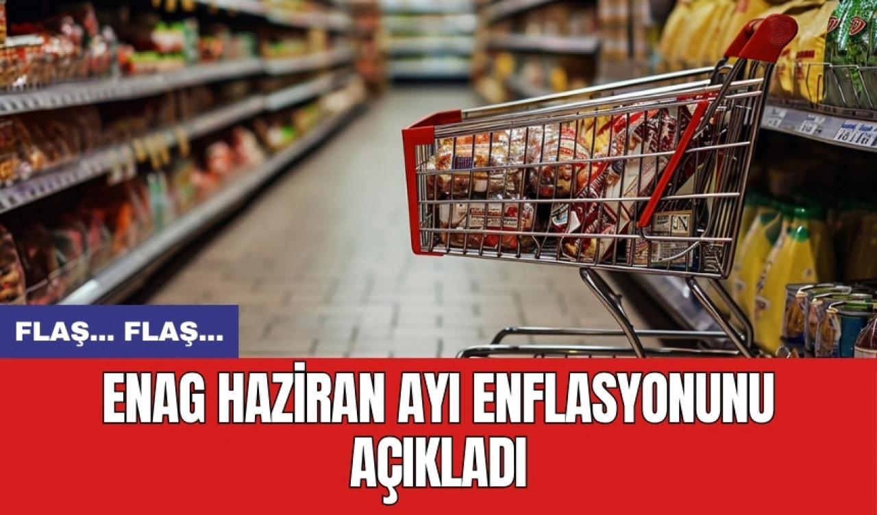 ENAG Haziran ayı enflasyonunu açıkladı