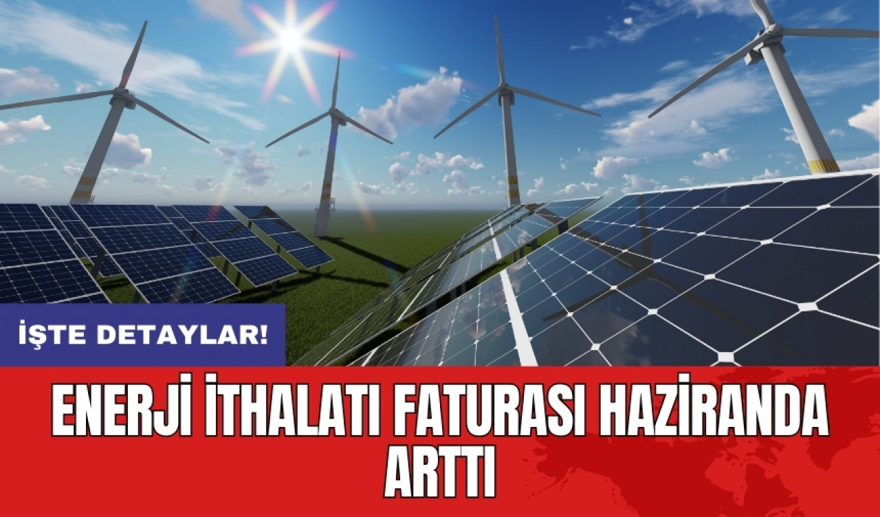 Enerji ithalatı faturası haziranda arttı