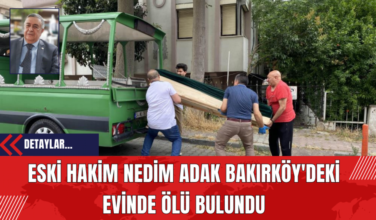 Eski Hakim Nedim Adak Bakırköy'deki Evinde Ölü Bulundu