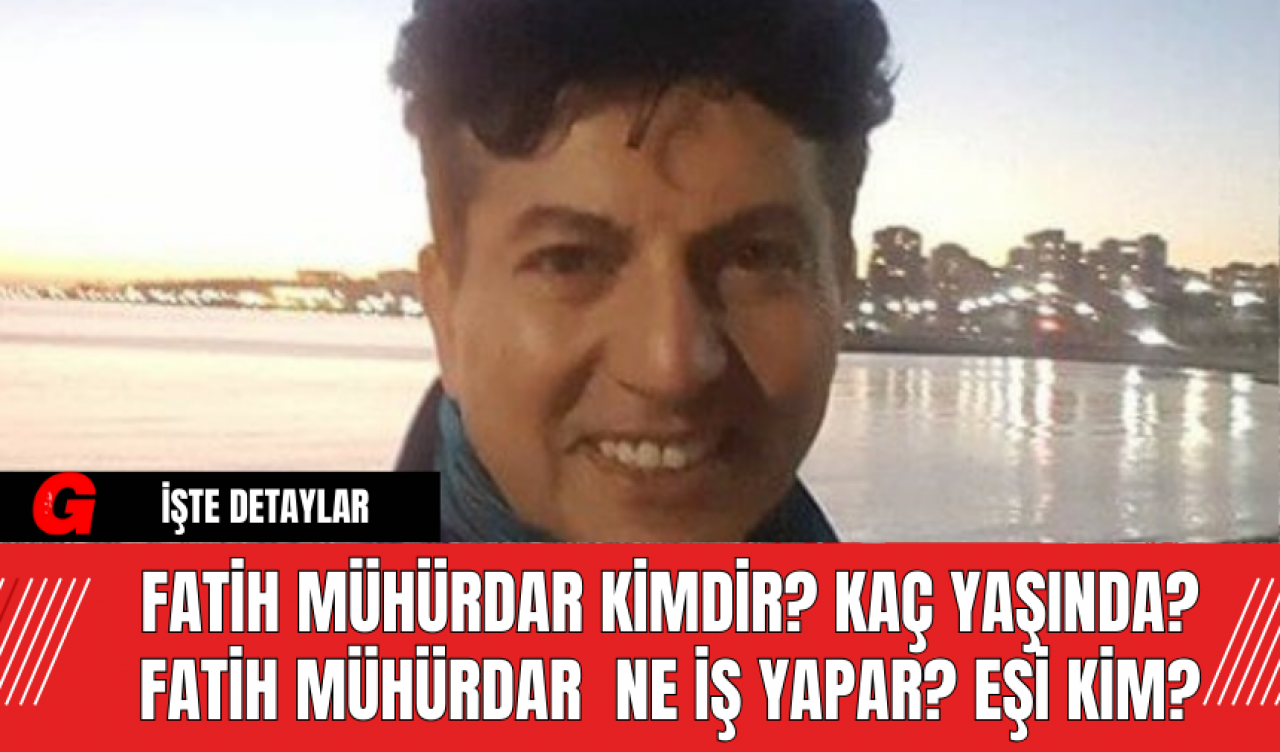 Fatih Mühürdar Kimdir? Kaç Yaşında? Fatih Mühürdar  Ne İş Yapar, Eşi Kim?