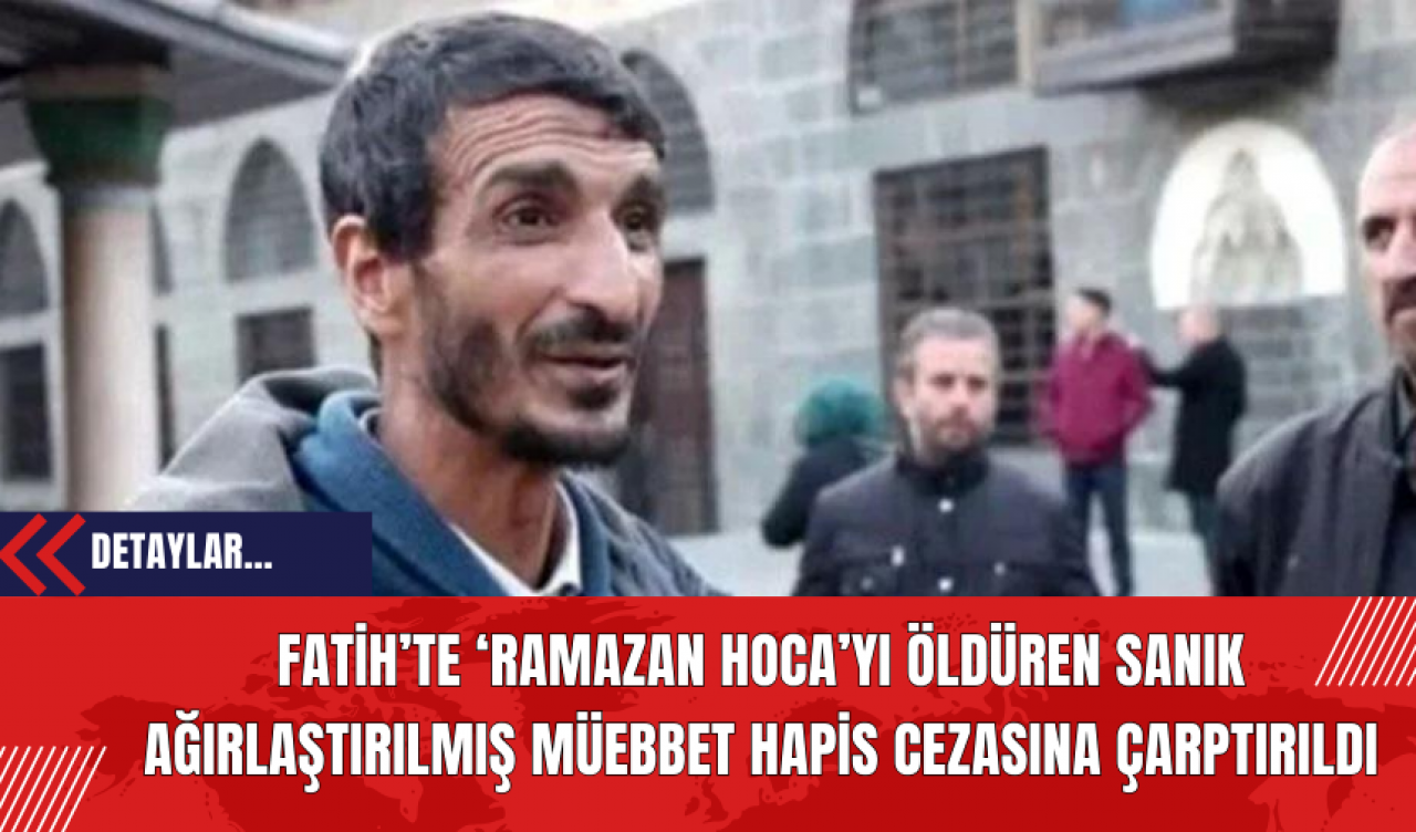 Fatih’te ‘Ramazan Hoca’yı Öldüren Sanık Ağırlaştırılmış Müebbet Hapis Cezasına Çarptırıldı