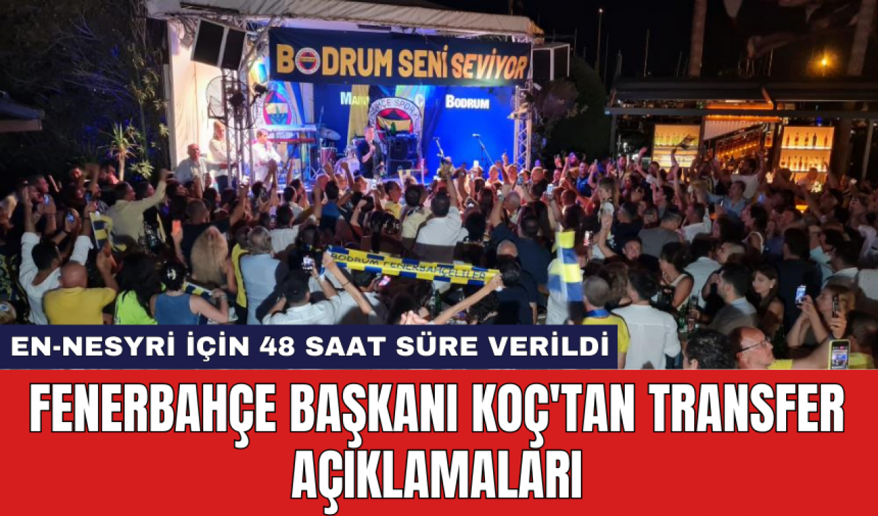 Fenerbahçe Başkanı Koç'tan Transfer Açıklamaları: En-Nesyri İçin 48 Saat Süre Verildi