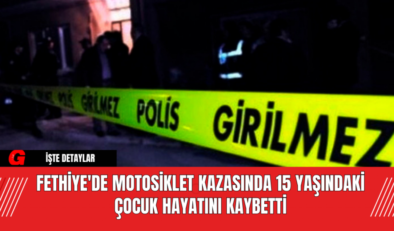 Fethiye'de Motosiklet Kazasında 15 Yaşındaki Çocuk Hayatını Kaybetti