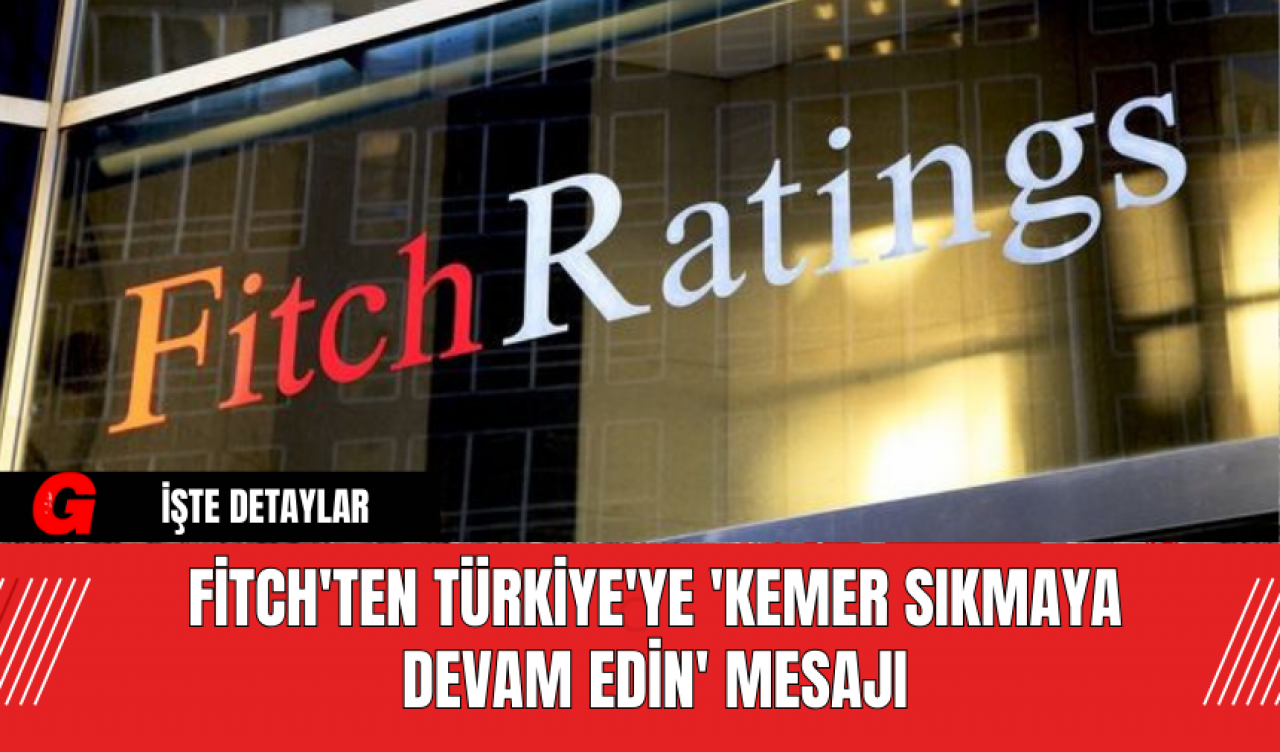 Fitch'ten Türkiye'ye 'Kemer Sıkmaya Devam Edin' Mesajı