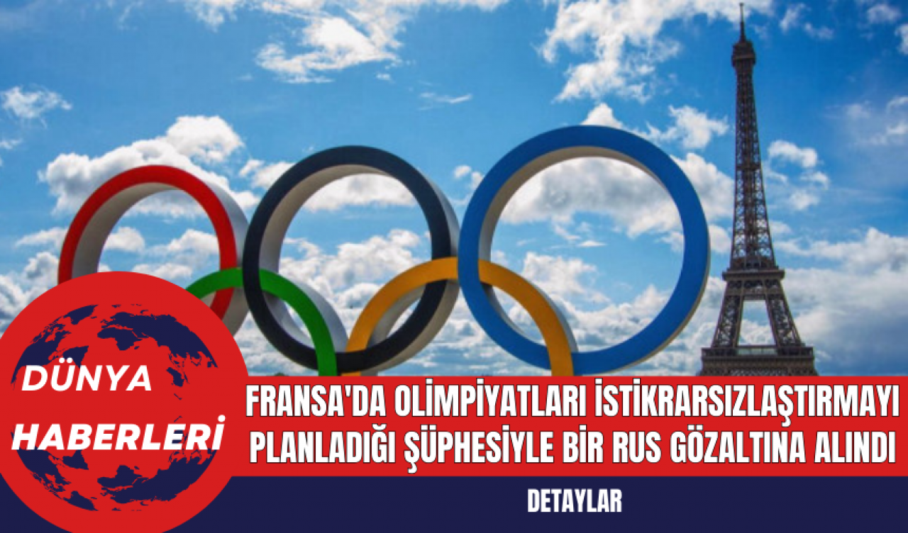 Fransa'da Olimpiyatları İstikrarsızlaştırmayı Planladığı Şüphesiyle Bir Rus Gözaltına Alındı