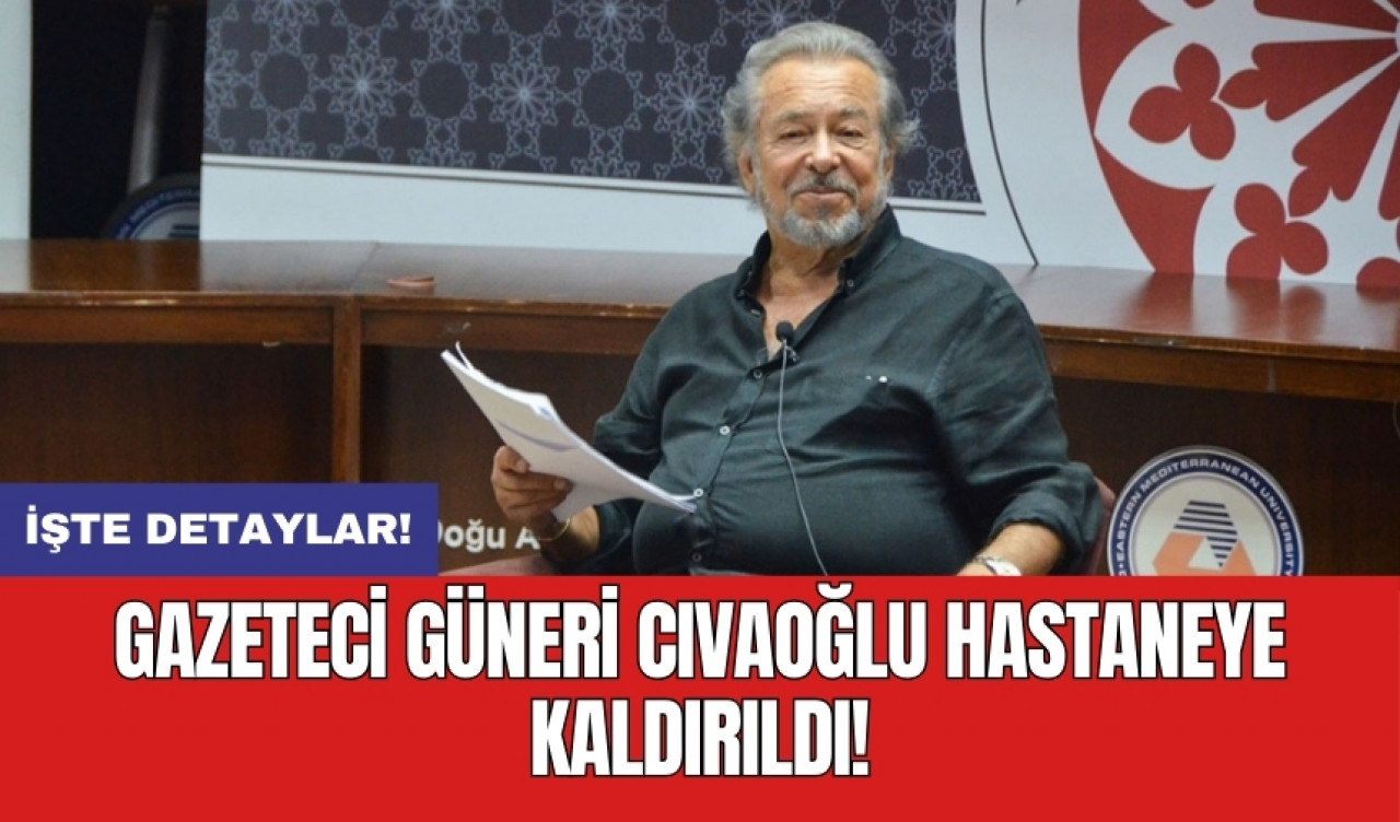 Gazeteci Güneri Cıvaoğlu hastaneye kaldırıldı! Güneri Cıvaoğlu kimdir?