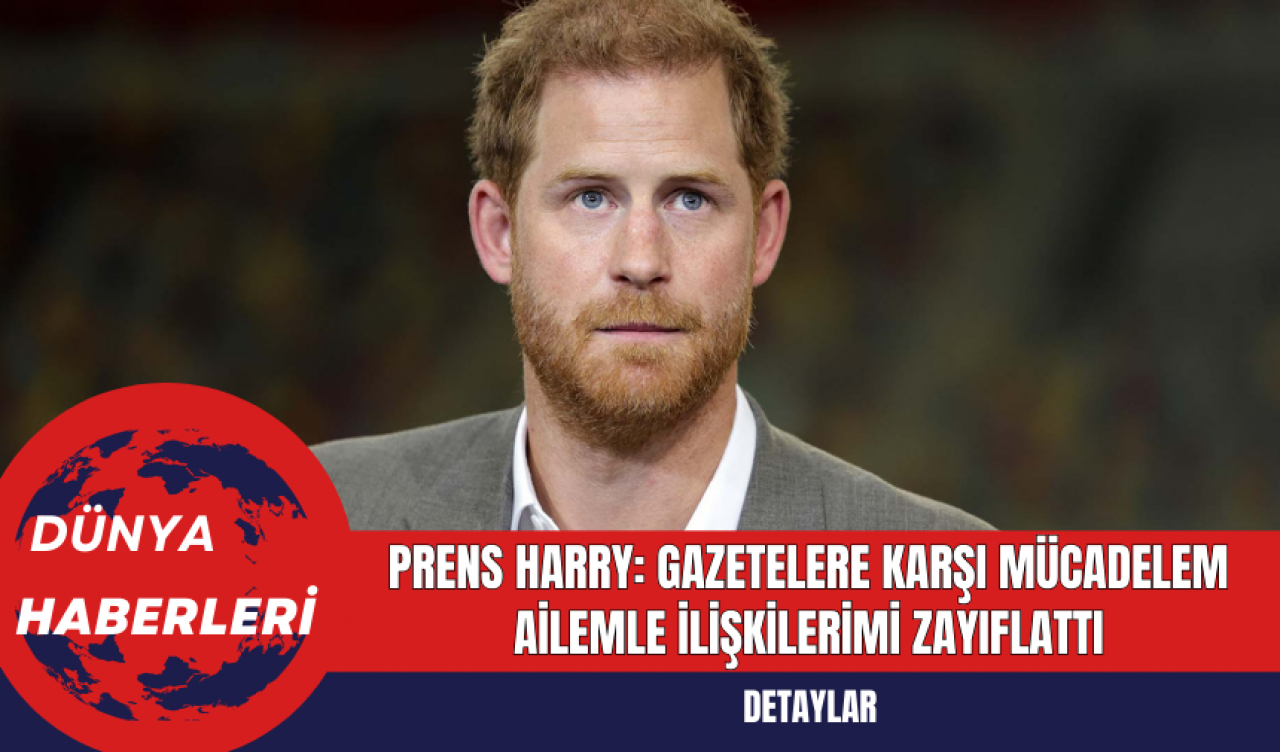 Prens Harry: Gazetelere Karşı Mücadelem Ailemle İlişkilerimi Zayıflattı