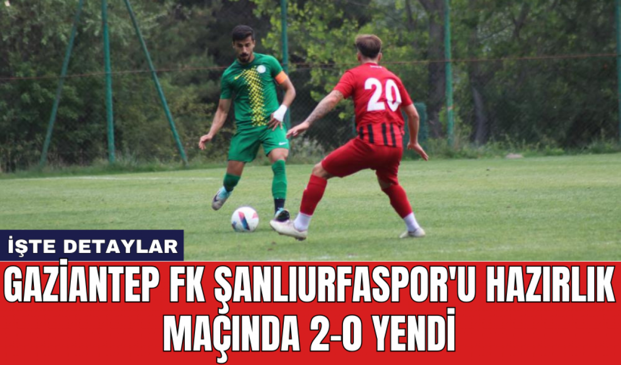 Gaziantep FK Şanlıurfaspor'u hazırlık maçında 2-0 yendi