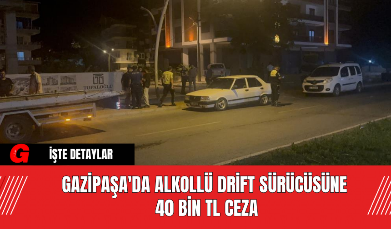 Gazipaşa'da Alkollü Drift Sürücüsüne  40 Bin TL Ceza