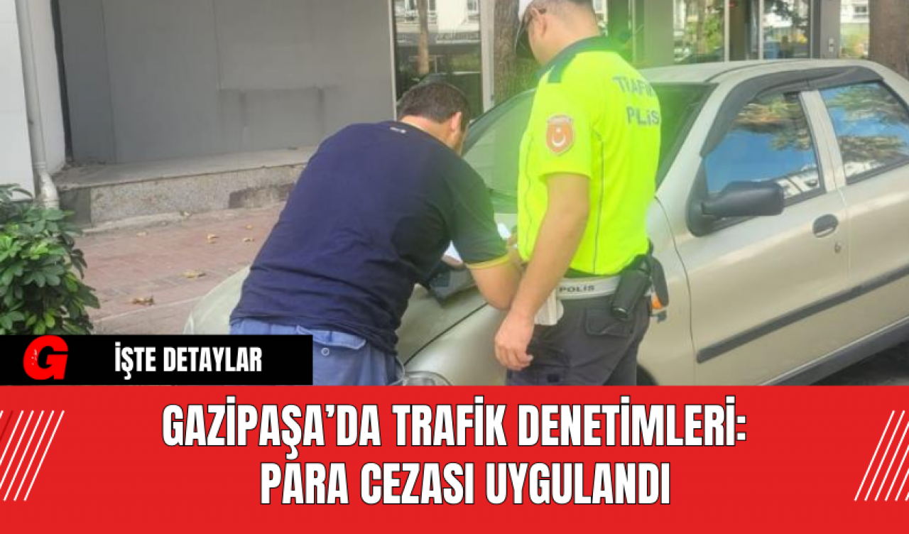 Gazipaşa’da Trafik Denetimleri:  Para Cezası Uygulandı