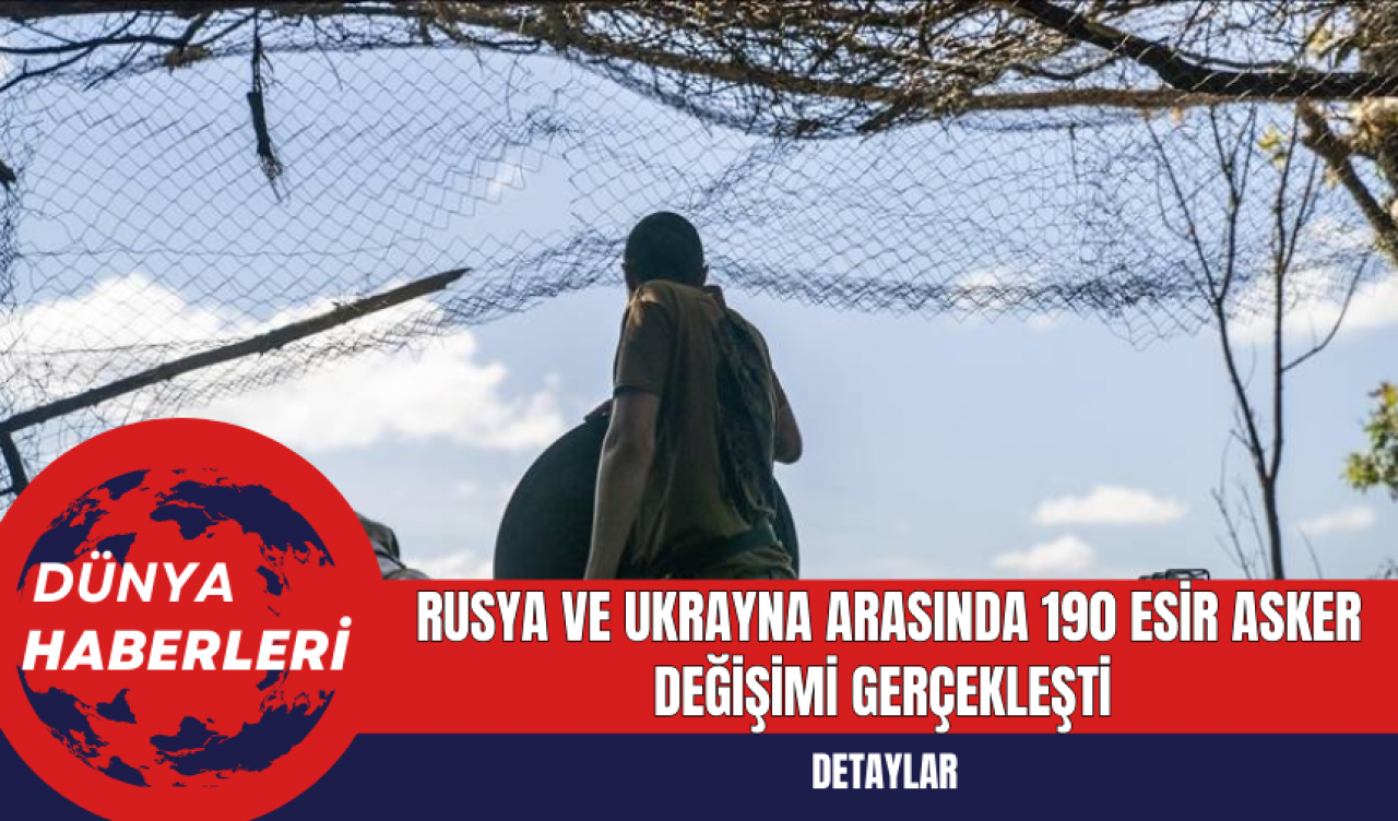 Rusya ve Ukrayna Arasında 190 Esir Asker Değişimi Gerçekleşti