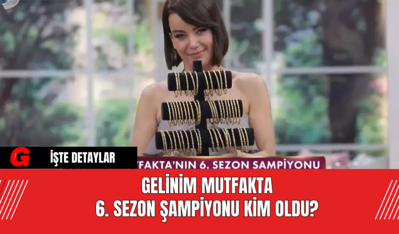 Gelinim Mutfakta 6. Sezon Şampiyonu Kim Oldu?