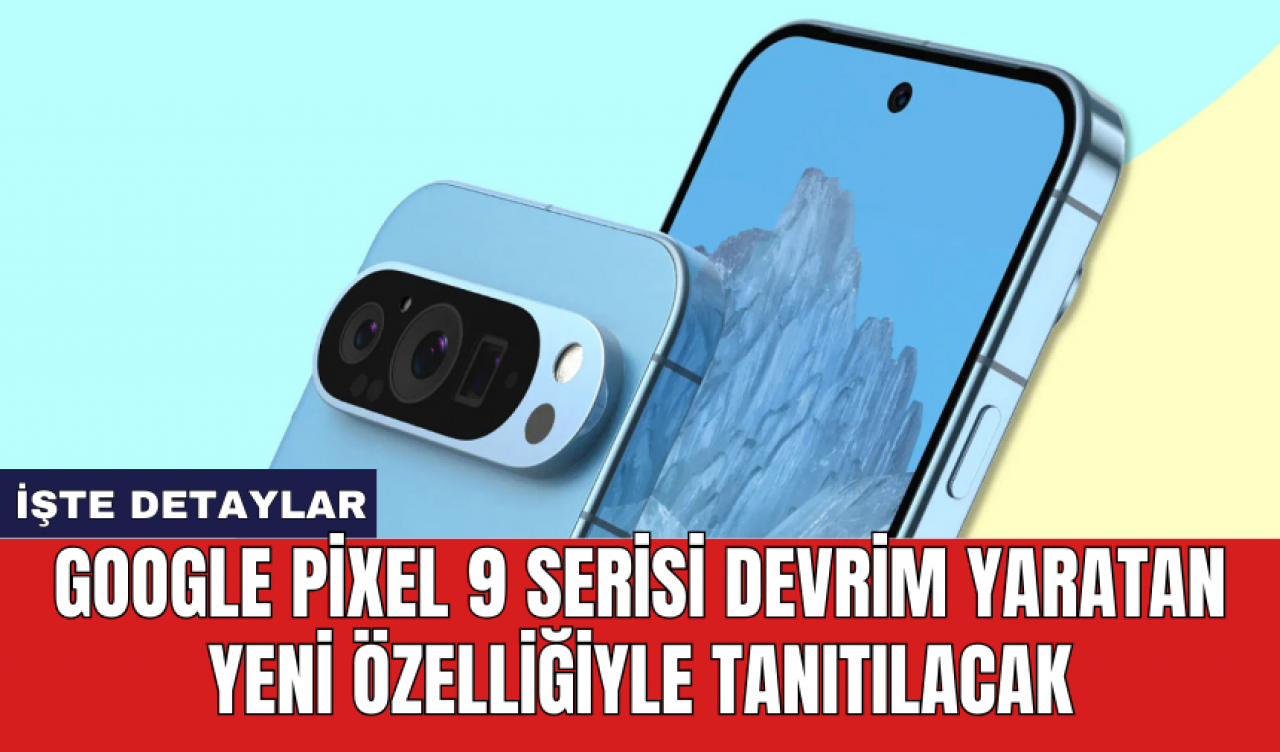 Google Pixel 9 serisi devrim yaratan yeni özelliğiyle tanıtılacak