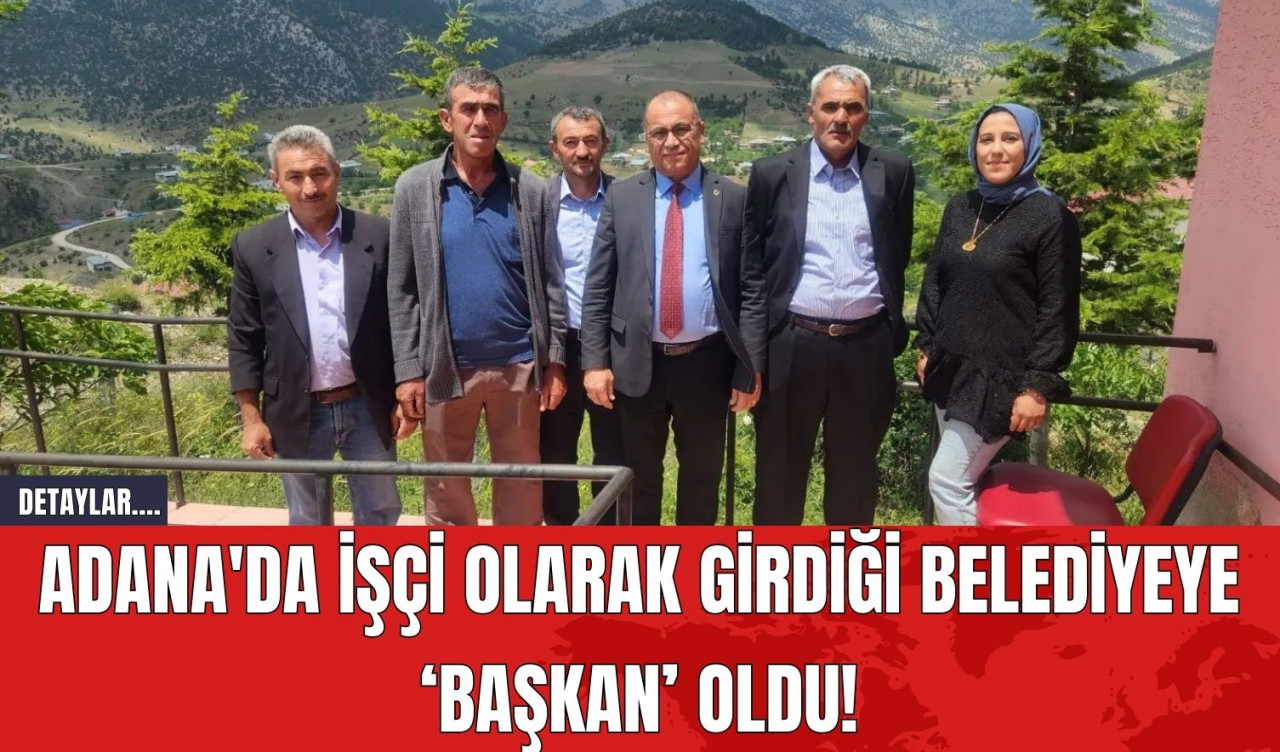 Adana'da işçi olarak girdiği belediyeye ‘başkan’ oldu!