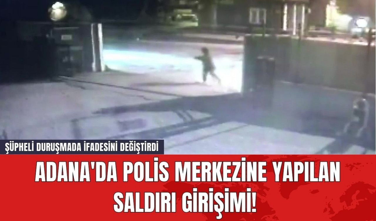 Adana'da Polis Merkezine Yapılan Saldırı Girişimi! Şüpheli Duruşmada İfadesini Değiştirdi