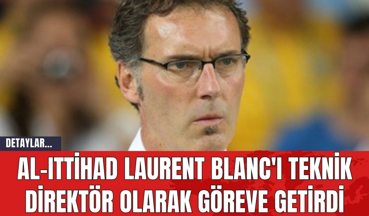 Al-Ittihad Laurent Blanc'ı Teknik Direktör Olarak Göreve Getirdi