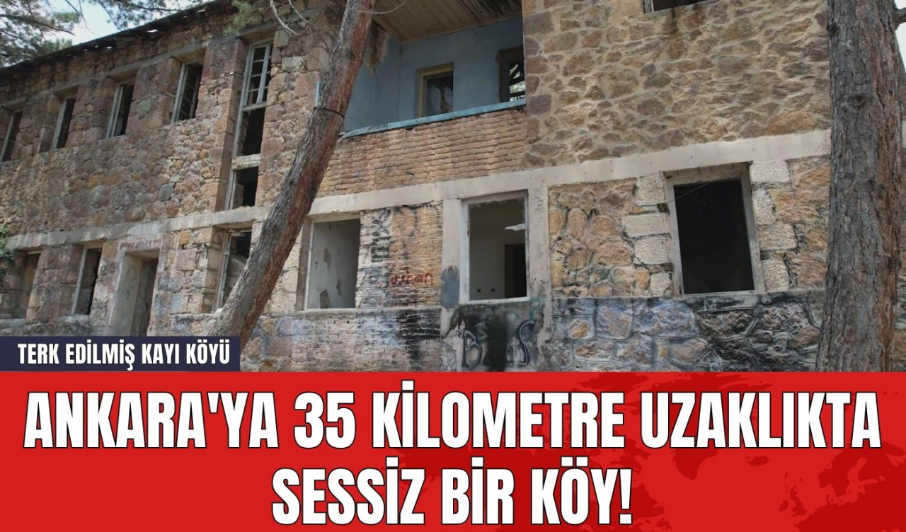 Ankara'ya 35 Kilometre Uzaklıkta Sessiz Bir Köy! Terk Edilmiş Kayı Köyü