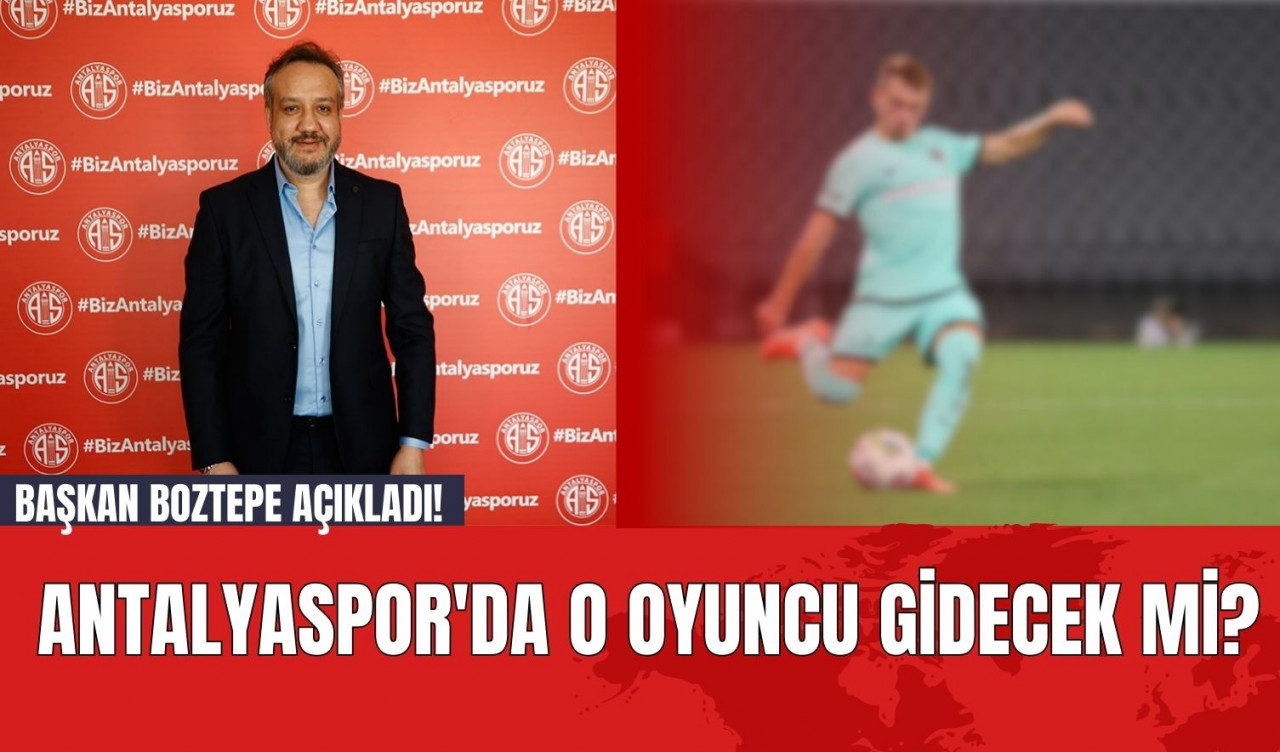 Başkan Boztepe Açıkladı! Antalyaspor'da O Oyuncu Gidecek mi?